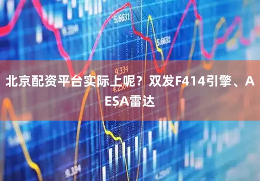 北京配资平台实际上呢?双发F414引擎、AESA雷达