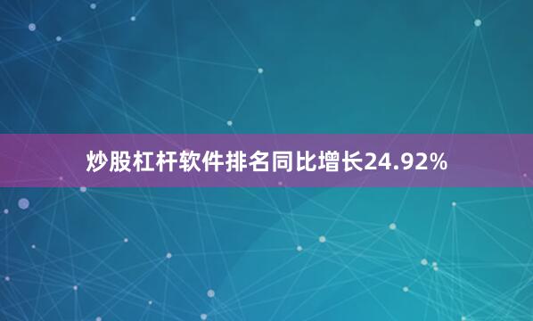 炒股杠杆软件排名同比增长24.92%