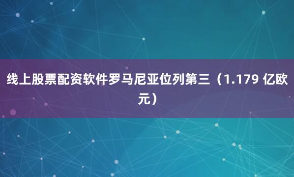 线上股票配资软件罗马尼亚位列第三（1.179 亿欧元）