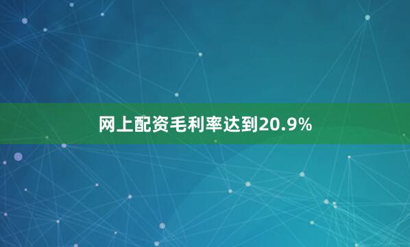 网上配资毛利率达到20.9%