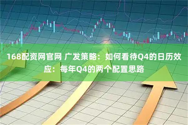 168配资网官网 广发策略：如何看待Q4的日历效应：每年Q4的两个配置思路