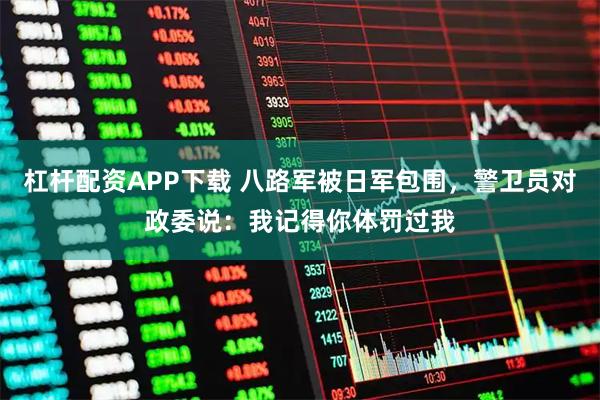 杠杆配资APP下载 八路军被日军包围，警卫员对政委说：我记得你体罚过我