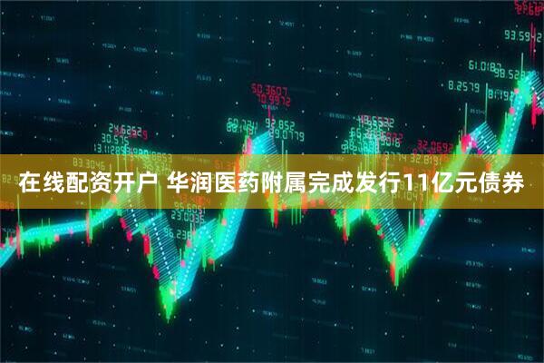 在线配资开户 华润医药附属完成发行11亿元债券