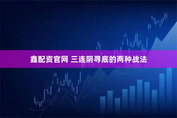 鑫配资官网 三连阴寻底的两种战法