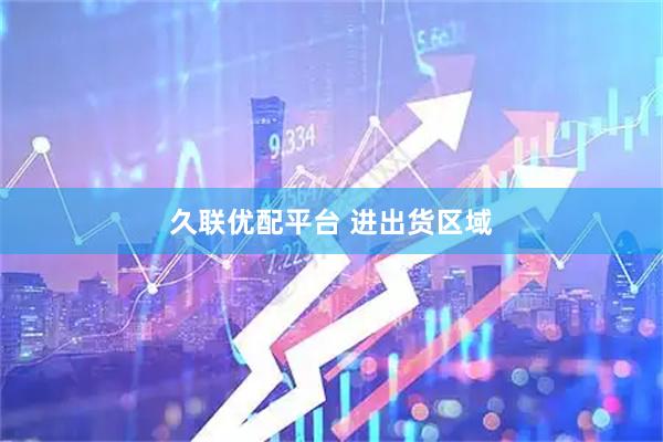 久联优配平台 进出货区域