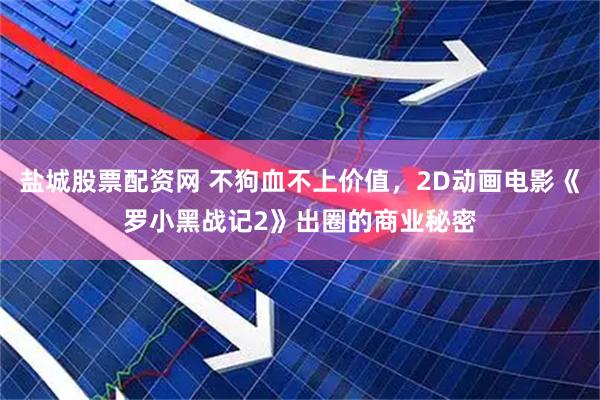 盐城股票配资网 不狗血不上价值，2D动画电影《罗小黑战记2》出圈的商业秘密