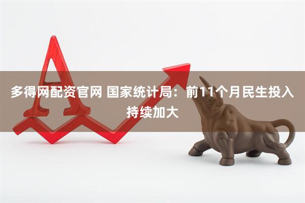 多得网配资官网 国家统计局：前11个月民生投入持续加大