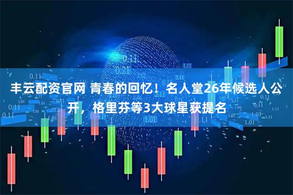丰云配资官网 青春的回忆！名人堂26年候选人公开，格里芬等3大球星获提名