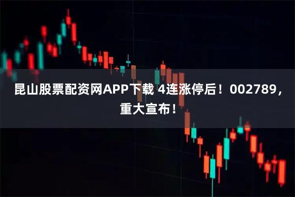 昆山股票配资网APP下载 4连涨停后！002789，重大宣布！