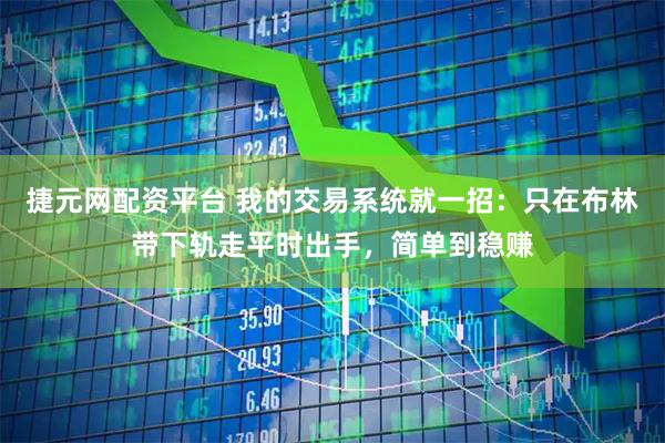 捷元网配资平台 我的交易系统就一招：只在布林带下轨走平时出手，简单到稳赚